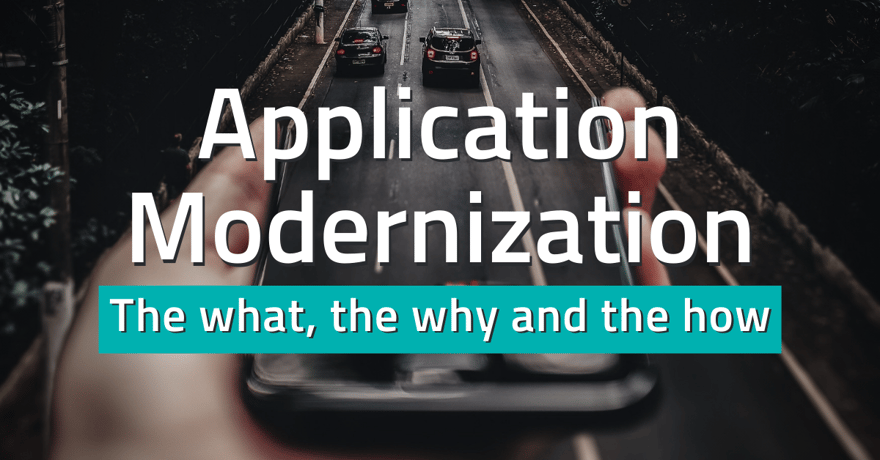 Application Modernization: The what, the why and the how